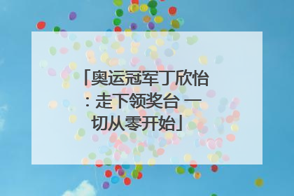 奥运冠军丁欣怡：走下领奖台 一切从零开始