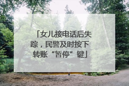 女儿接电话后失踪，民警及时按下转账“暂停”键