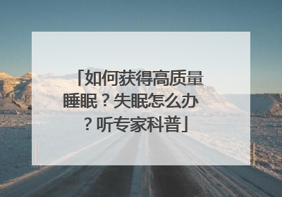 如何获得高质量睡眠？失眠怎么办？听专家科普
