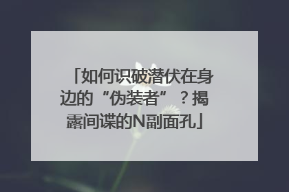 如何识破潜伏在身边的“伪装者”？揭露间谍的N副面孔