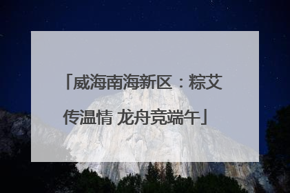 威海南海新区：粽艾传温情 龙舟竞端午