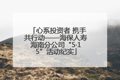 心系投资者 携手共行动——海保人寿海南分公司“5·15”活动纪实