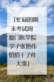 忙碌的期末考试周 厦门医学院学子张艳伟悄悄干了件大事