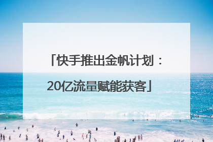 快手推出金帆计划：20亿流量赋能获客