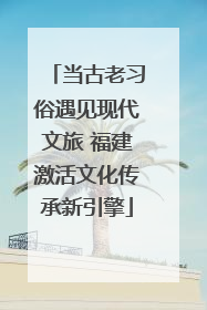当古老习俗遇见现代文旅 福建激活文化传承新引擎