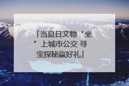 当夏日文物“坐”上城市公交 寻宝探秘赢好礼