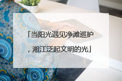 当阳光遇见净滩巡护，湘江泛起文明的光