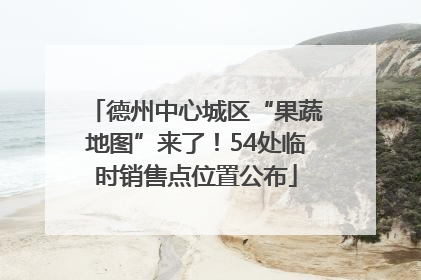 德州中心城区“果蔬地图”来了！54处临时销售点位置公布