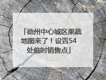 德州中心城区果蔬地图来了！设置54处临时销售点