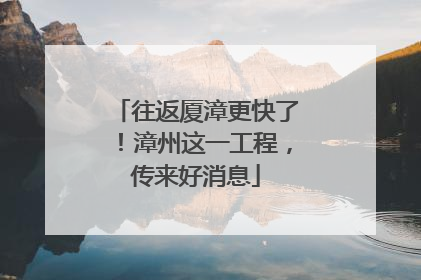 往返厦漳更快了！漳州这一工程，传来好消息