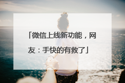 微信上线新功能，网友：手快的有救了
