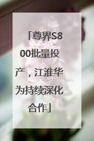 尊界S800批量投产，江淮华为持续深化合作