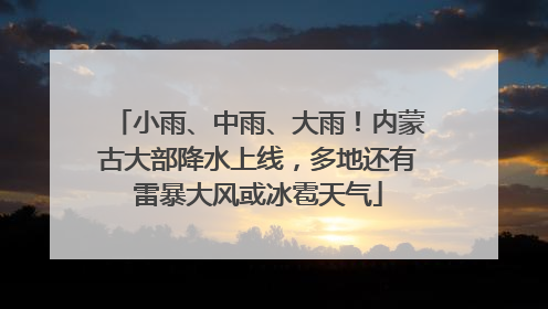 小雨、中雨、大雨！内蒙古大部降水上线，多地还有雷暴大风或冰雹天气