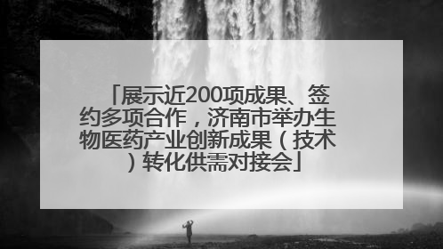 展示近200项成果、签约多项合作，济南市举办生物医药产业创新成果（技术）转化供需对接会