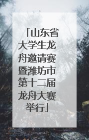 山东省大学生龙舟邀请赛暨潍坊市第十二届龙舟大赛举行