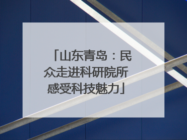 山东青岛：民众走进科研院所感受科技魅力