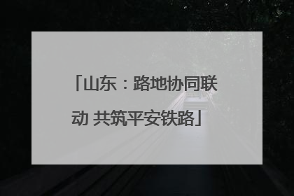 山东：路地协同联动 共筑平安铁路