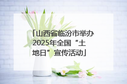 山西省临汾市举办2025年全国“土地日”宣传活动