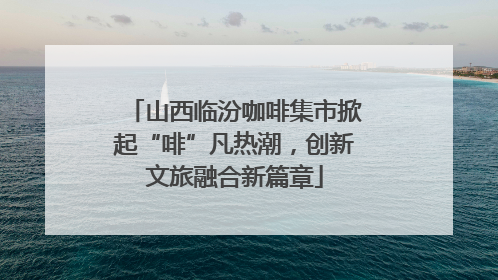 山西临汾咖啡集市掀起“啡”凡热潮，创新文旅融合新篇章