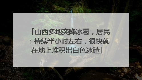 山西多地突降冰雹，居民：持续半小时左右，很快就在地上堆积出白色冰碴
