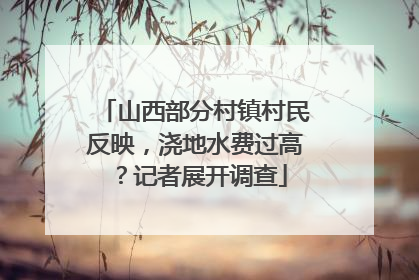 山西部分村镇村民反映，浇地水费过高？记者展开调查
