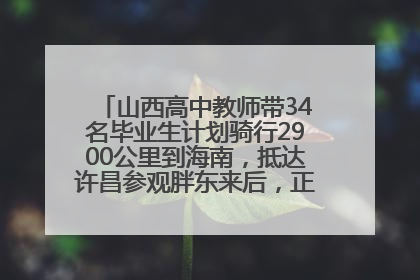 山西高中教师带34名毕业生计划骑行2900公里到海南，抵达许昌参观胖东来后，正式开启骑行之旅