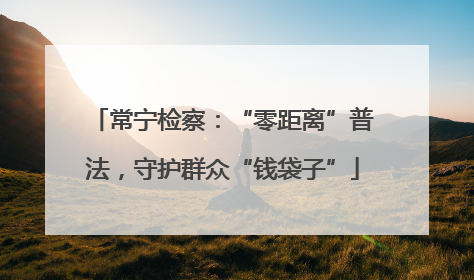 常宁检察：“零距离”普法，守护群众“钱袋子”
