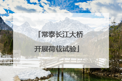 常泰长江大桥开展荷载试验