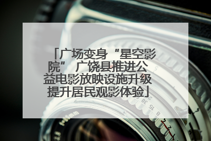 广场变身“星空影院” 广饶县推进公益电影放映设施升级提升居民观影体验