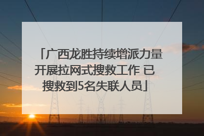 广西龙胜持续增派力量开展拉网式搜救工作 已搜救到5名失联人员