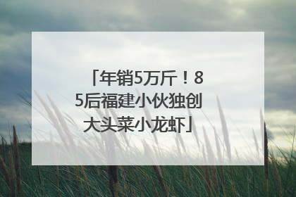 年销5万斤！85后福建小伙独创大头菜小龙虾