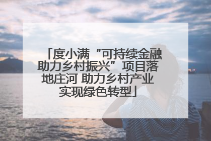 度小满“可持续金融助力乡村振兴”项目落地庄河 助力乡村产业实现绿色转型