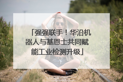 强强联手！华沿机器人与基恩士共同赋能工业检测升级
