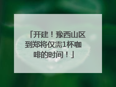 开建！豫西山区到郑将仅需1杯咖啡的时间！