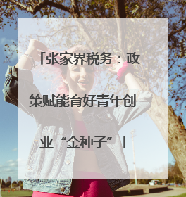 张家界税务：政策赋能育好青年创业“金种子”