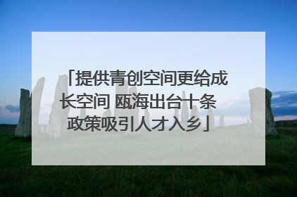 提供青创空间更给成长空间 瓯海出台十条政策吸引人才入乡