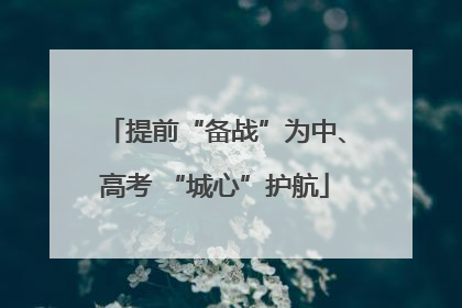 提前“备战”为中、高考 “城心”护航