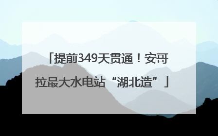 提前349天贯通！安哥拉最大水电站“湖北造”