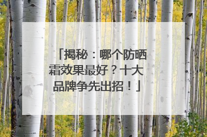 揭秘：哪个防晒霜效果最好？十大品牌争先出招！