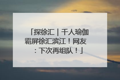 探徐汇｜千人瑜伽霸屏徐汇滨江！网友：下次再组队！
