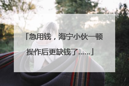 急用钱，海宁小伙一顿操作后更缺钱了……