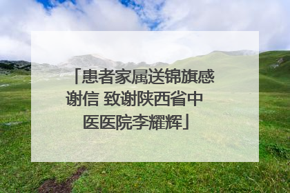 患者家属送锦旗感谢信 致谢陕西省中医医院李耀辉