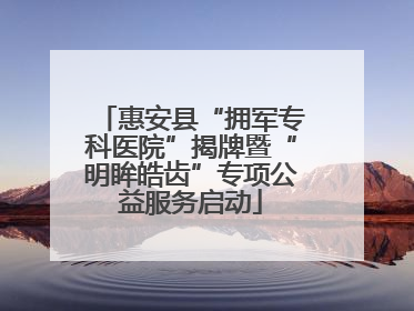 惠安县“拥军专科医院”揭牌暨“明眸皓齿”专项公益服务启动
