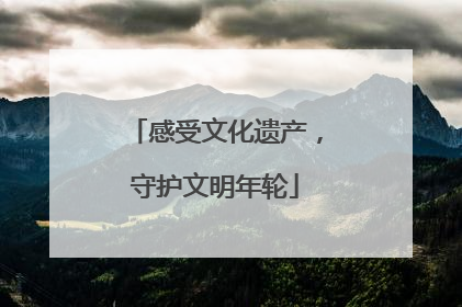 感受文化遗产，守护文明年轮