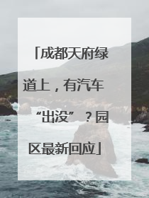 成都天府绿道上，有汽车“出没”？园区最新回应