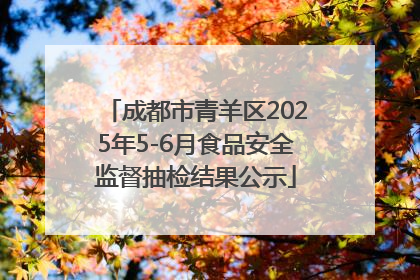 成都市青羊区2025年5-6月食品安全监督抽检结果公示
