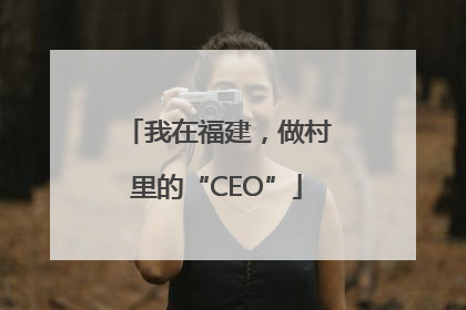 我在福建，做村里的“CEO”