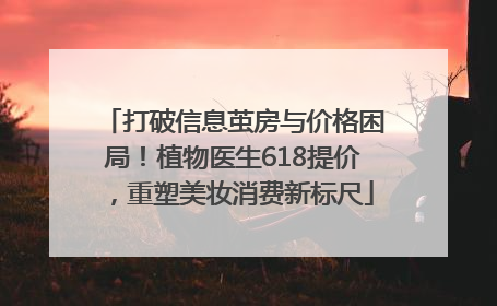 打破信息茧房与价格困局！植物医生618提价，重塑美妆消费新标尺