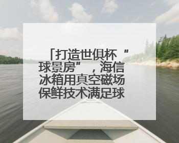 打造世俱杯“球景房”，海信冰箱用真空磁场保鲜技术满足球迷味蕾