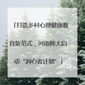 打造乡村心理健康教育新范式，河南师大启动“润心者计划”
